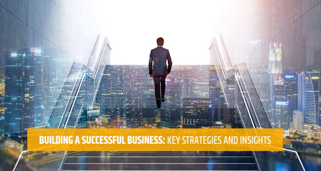 Building a Successful Business: Key Strategies and Insights