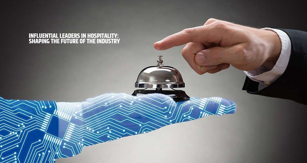 Influential Leaders in Hospitality Shaping the Future of the Industry