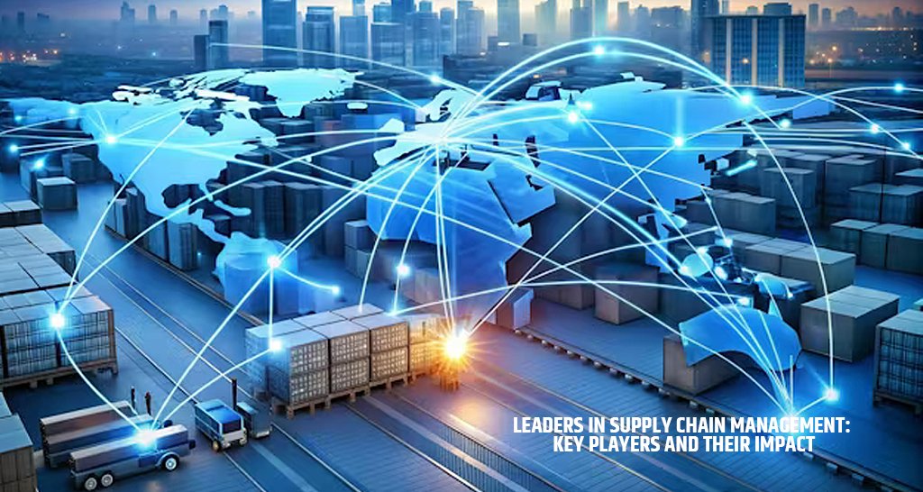 Leaders in Supply Chain Management: Key Players and Their Impact