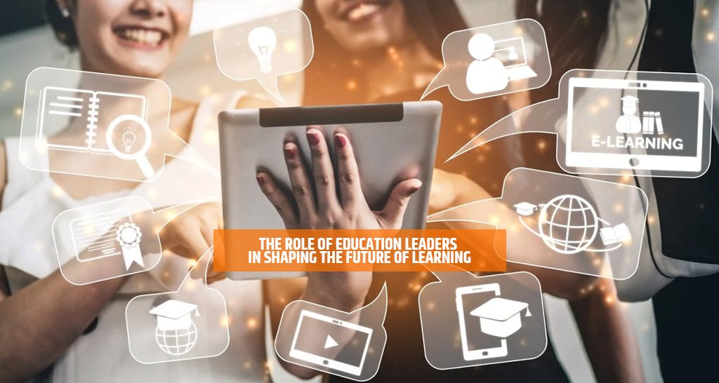 The Role of Education Leaders in Shaping the Future of Learning