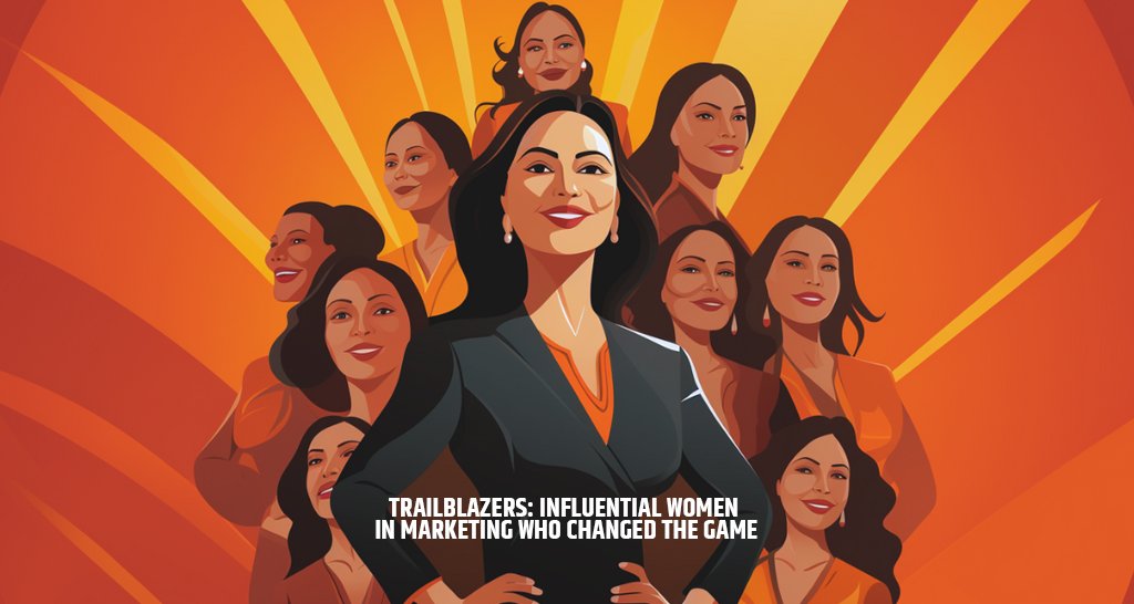 Trailblazers: Influential Women in Marketing Who Changed the Game