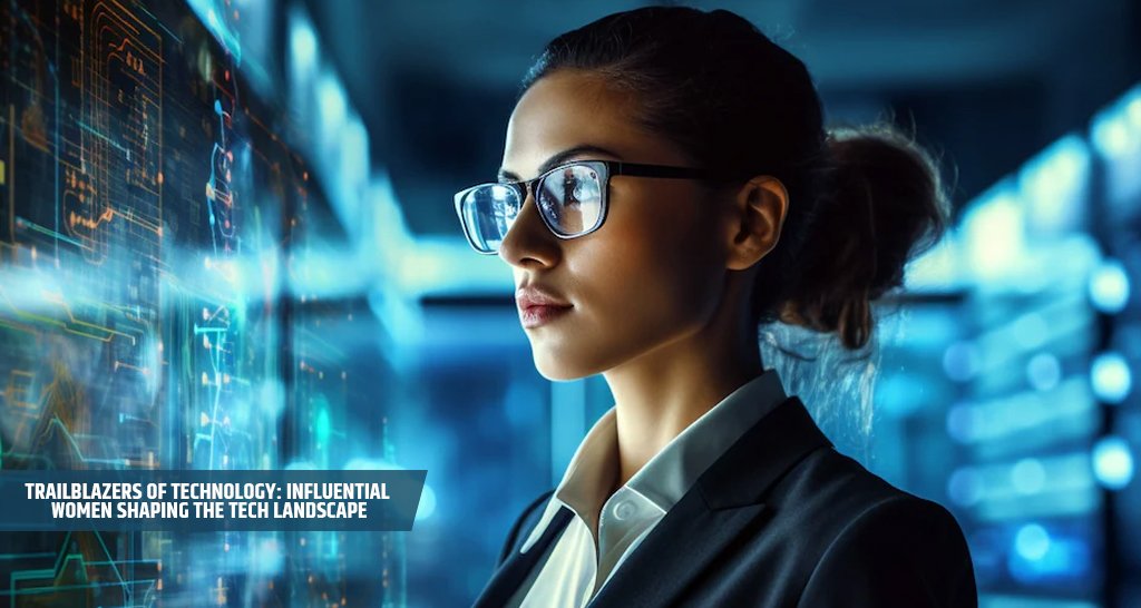 Trailblazers of Technology: Influential Women Shaping the Tech Landscape