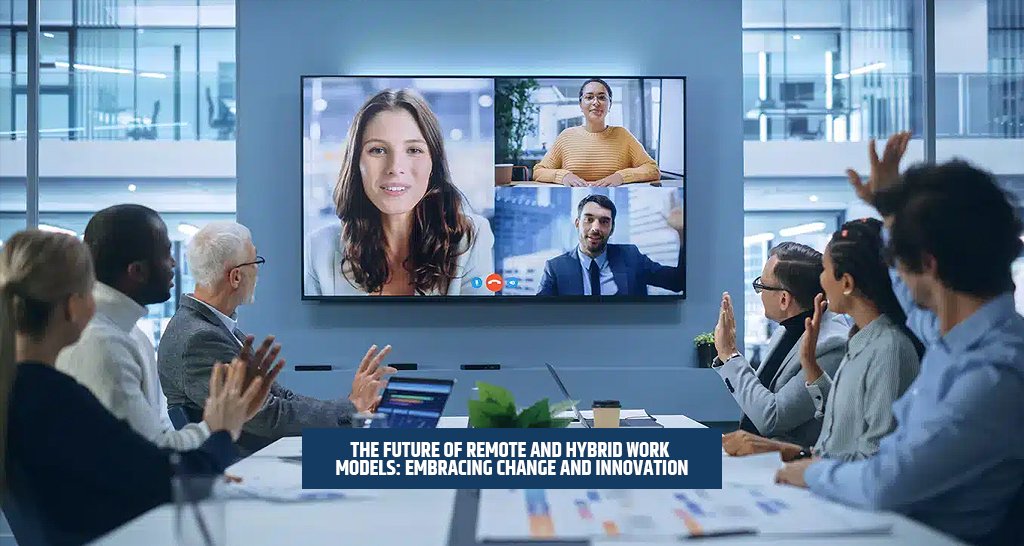 The Future of Remote and Hybrid Work Models: Embracing Change and Innovation