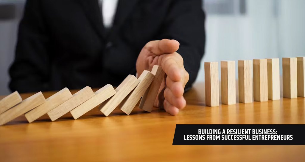 Building a Resilient Business: Lessons from Successful Entrepreneurs