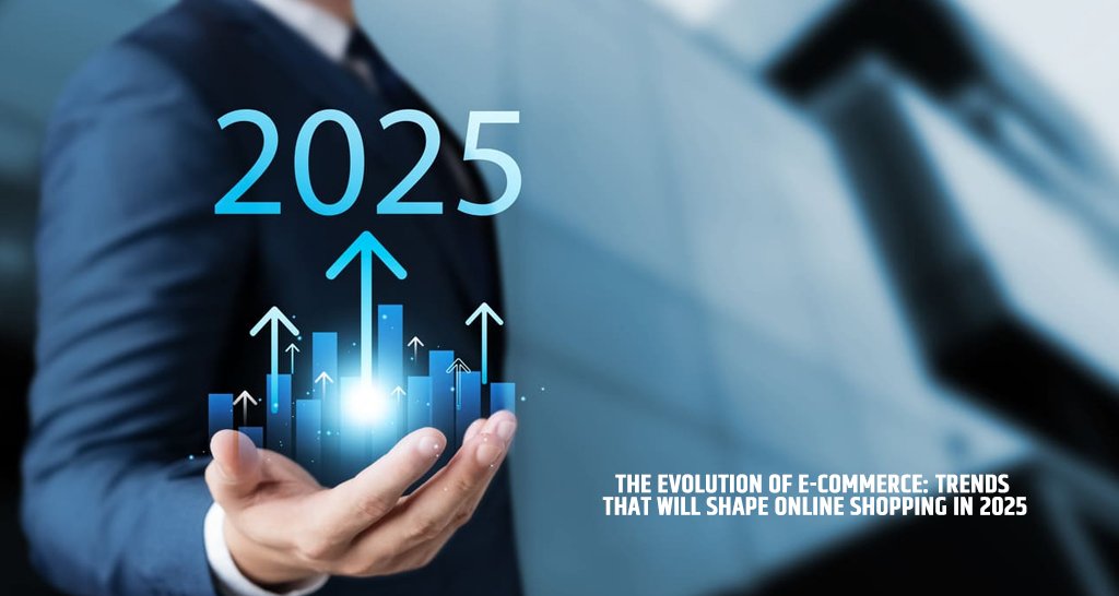The Evolution of E-Commerce: Trends That Will Shape Online Shopping in 2025