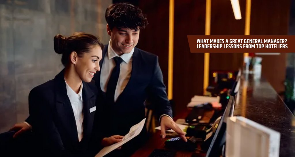 What Makes a Great General Manager? Leadership Lessons from Top Hoteliers