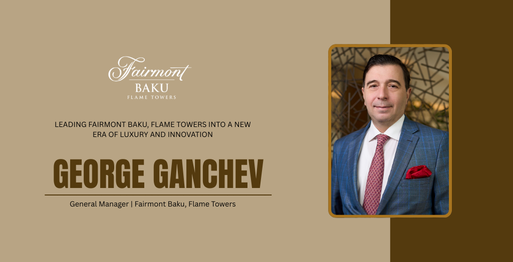George Ganchev: Leading Fairmont Baku, Flame Towers Into a New Era of Luxury and Innovation