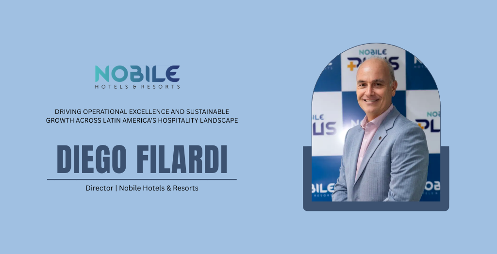 Diego Filardi: Driving Operational Excellence and Sustainable Growth Across Latin America’s Hospitality Landscape